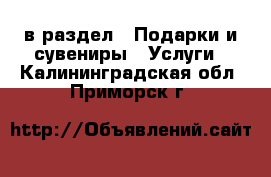  в раздел : Подарки и сувениры » Услуги . Калининградская обл.,Приморск г.